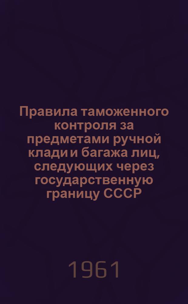 Правила таможенного контроля за предметами ручной клади и багажа лиц, следующих через государственную границу СССР