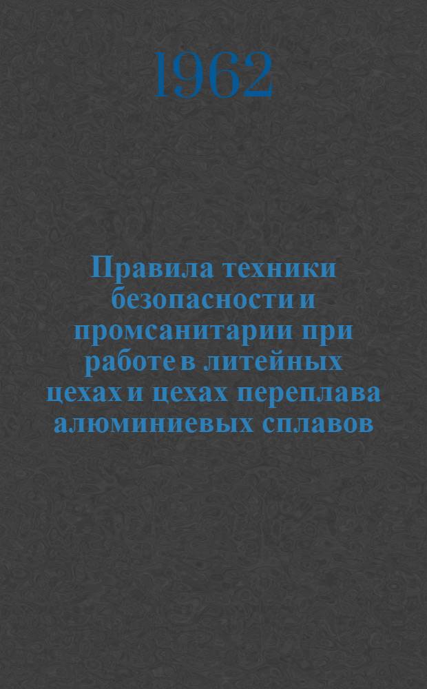 Правила техники безопасности и промсанитарии при работе в литейных цехах и цехах переплава алюминиевых сплавов : Утв. 28/X 1961 г