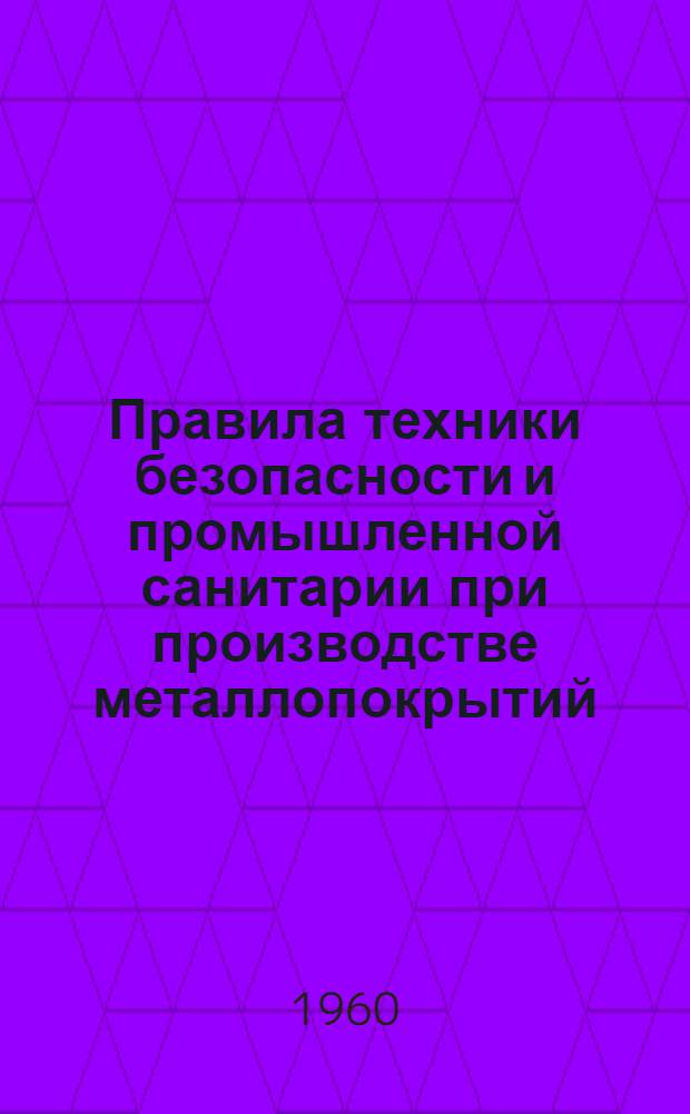 Правила техники безопасности и промышленной санитарии при производстве металлопокрытий : Проект первой редакции : Введ. в действие с 1960 г.