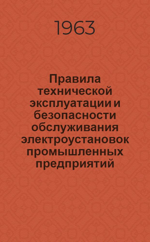 Правила технической эксплуатации и безопасности обслуживания электроустановок промышленных предприятий : (Обязательны для пром. предприятий совнархозов, министерств и ведомств) : Утв. 10/II 1961 г. : Вводится в действие с 1 мая 1961 г.