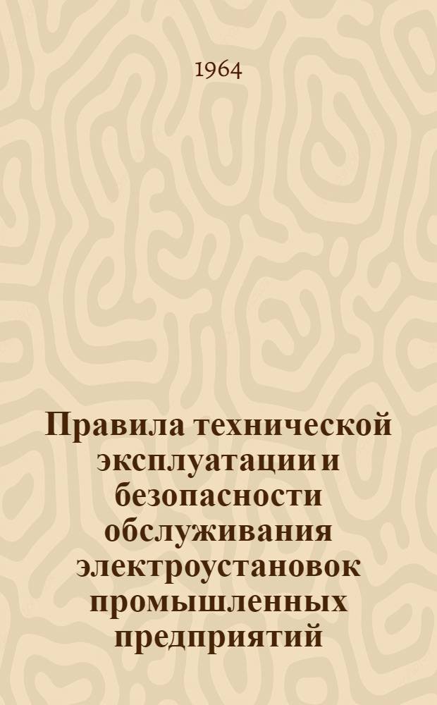 Правила технической эксплуатации и безопасности обслуживания электроустановок промышленных предприятий : (Обязательны для пром. предприятий, совнархозов, министерств и ведомств) : Утв. Гл. энерг. упр. при Госплане СССР. (Союзглавэнерго) 10/II 1961 г