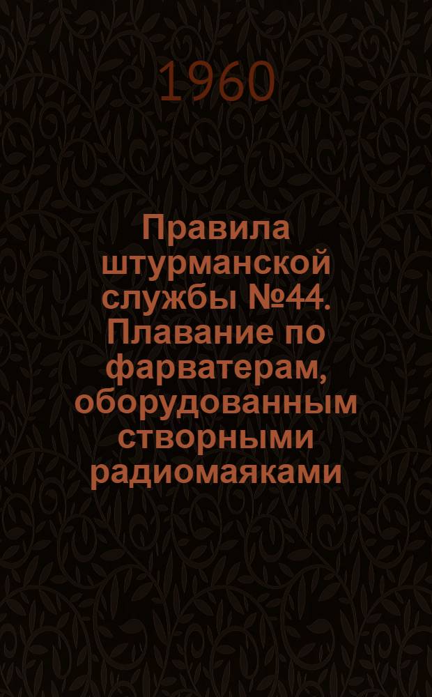 Правила штурманской службы № 44. Плавание по фарватерам, оборудованным створными радиомаяками (ПШС № 44)