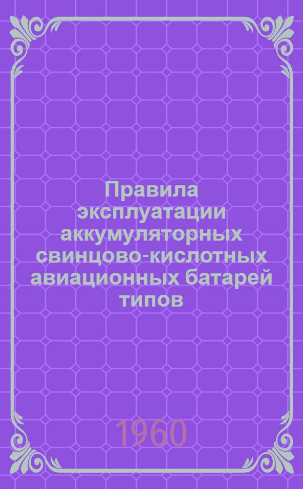 Правила эксплуатации аккумуляторных свинцово-кислотных авиационных батарей типов: 12-А-5; 12-А-10, 12-А-30; 12-САМ-28; 12-АО-50; 12-САМ-55; 12-АСА-145