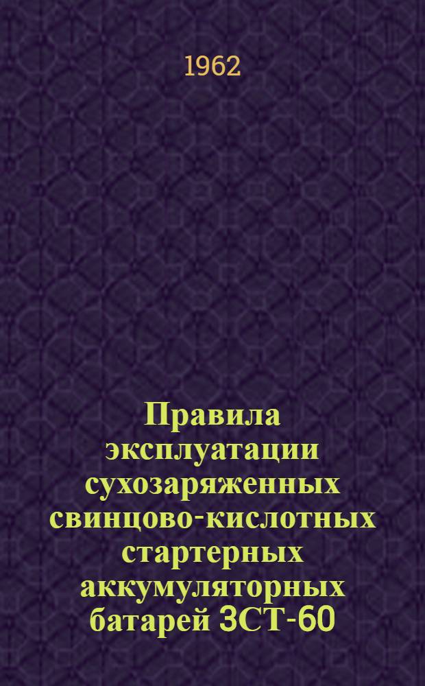 Правила эксплуатации сухозаряженных свинцово-кислотных стартерных аккумуляторных батарей 3СТ-60, 3СТ-70, 3СТ-84, 3СТ-98, 3СТ-112, 3СТ-126, 3СТ-135, 6СТ-42, 6СТ-54, 6СТ-68, 6СТ-128, 6СТЭН-140, 6СТК-135, 6СТК-180