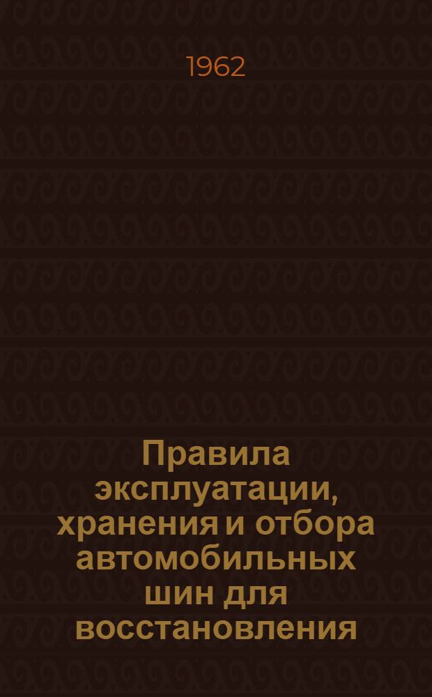 Правила эксплуатации, хранения и отбора автомобильных шин для восстановления : Утв. Гос. ком. Совета Министров СССР по химии 31/VII 1961 г