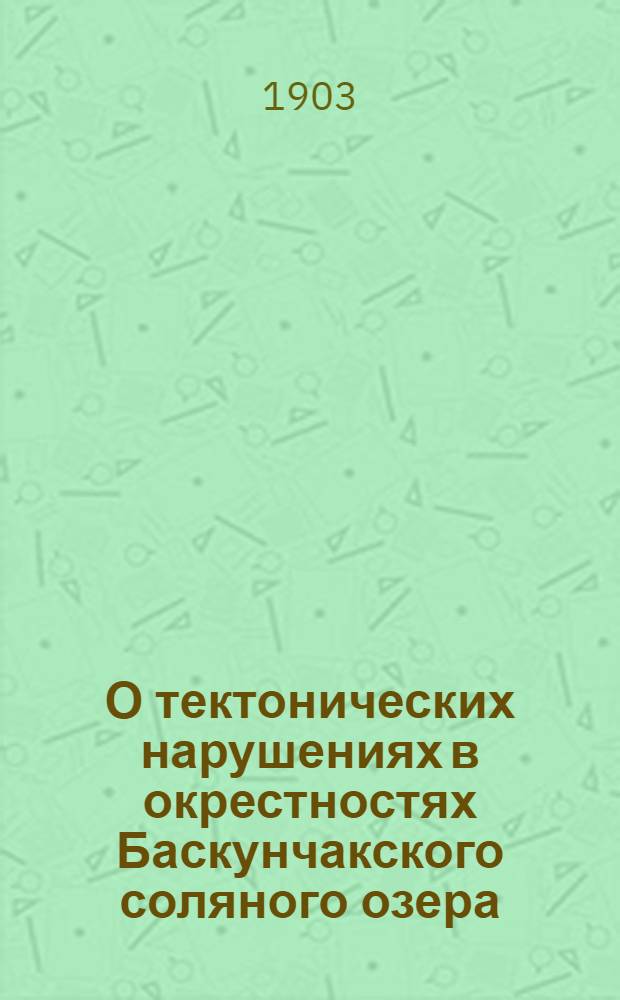 О тектонических нарушениях в окрестностях Баскунчакского соляного озера : Предварит. отчет Варшав. о-ву естествоиспытателей