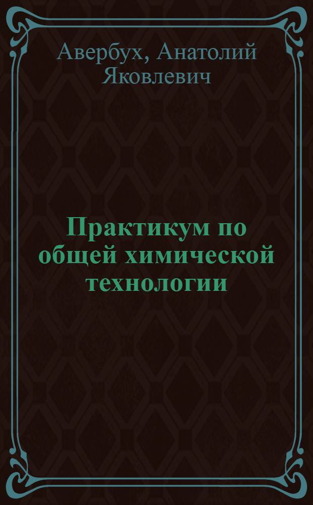 Практикум по общей химической технологии : Учеб. пособие для студентов хим.-технол. специальностей вузов