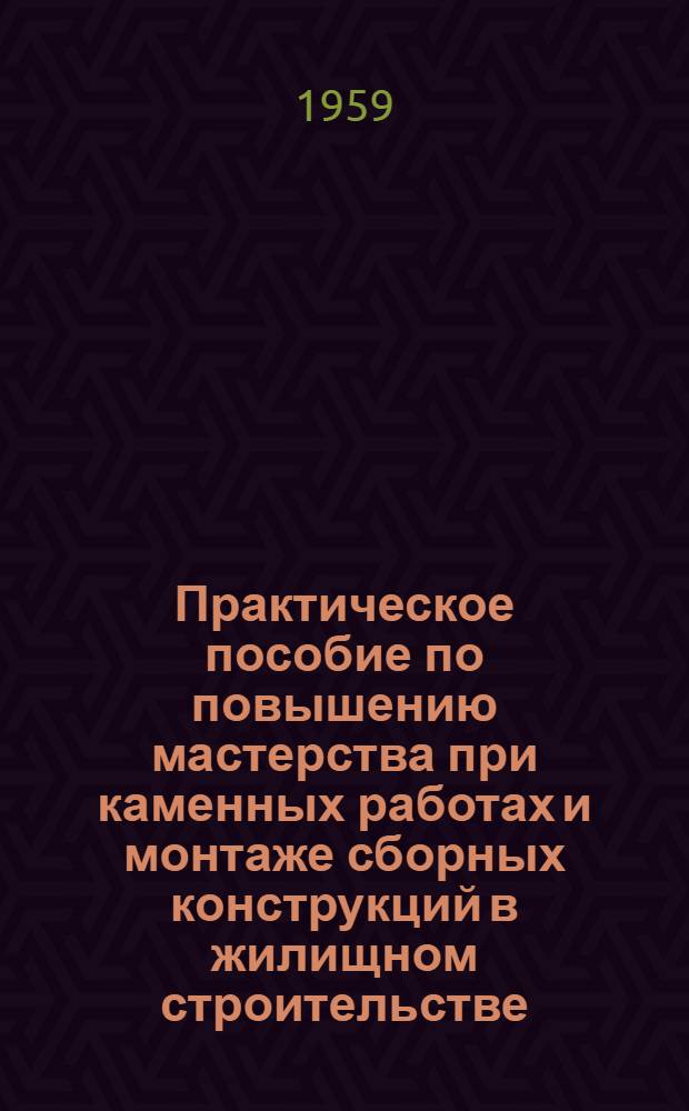 Практическое пособие по повышению мастерства при каменных работах и монтаже сборных конструкций в жилищном строительстве : (Проект)