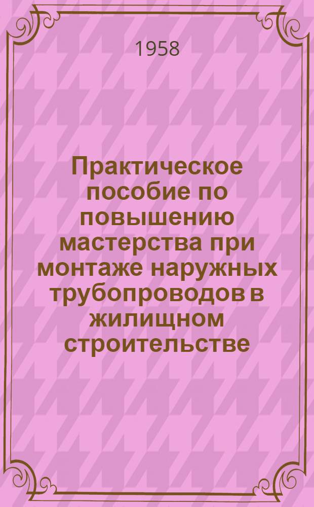 Практическое пособие по повышению мастерства при монтаже наружных трубопроводов в жилищном строительстве : (Проект)