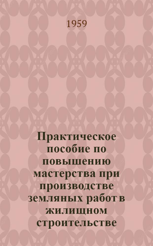 Практическое пособие по повышению мастерства при производстве земляных работ в жилищном строительстве : (Проект)