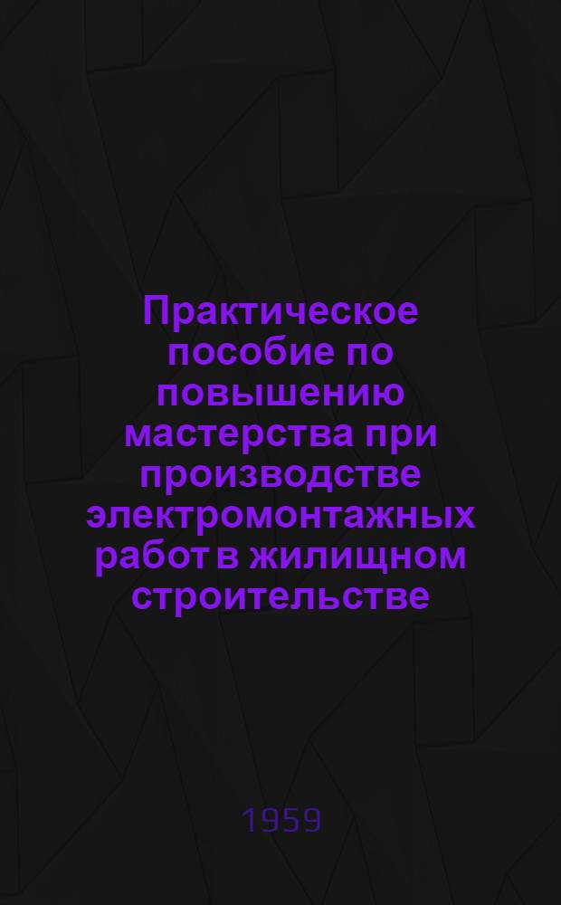 Практическое пособие по повышению мастерства при производстве электромонтажных работ в жилищном строительстве : (Проект)