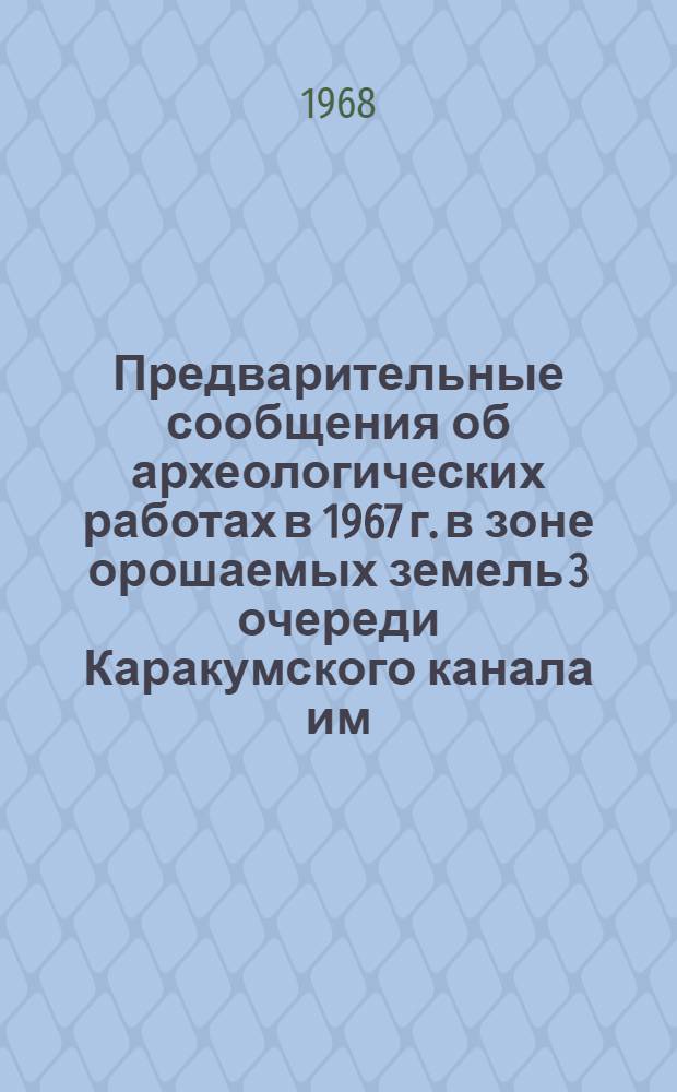 Предварительные сообщения об археологических работах в 1967 г. в зоне орошаемых земель 3 очереди Каракумского канала им. В.И. Ленина