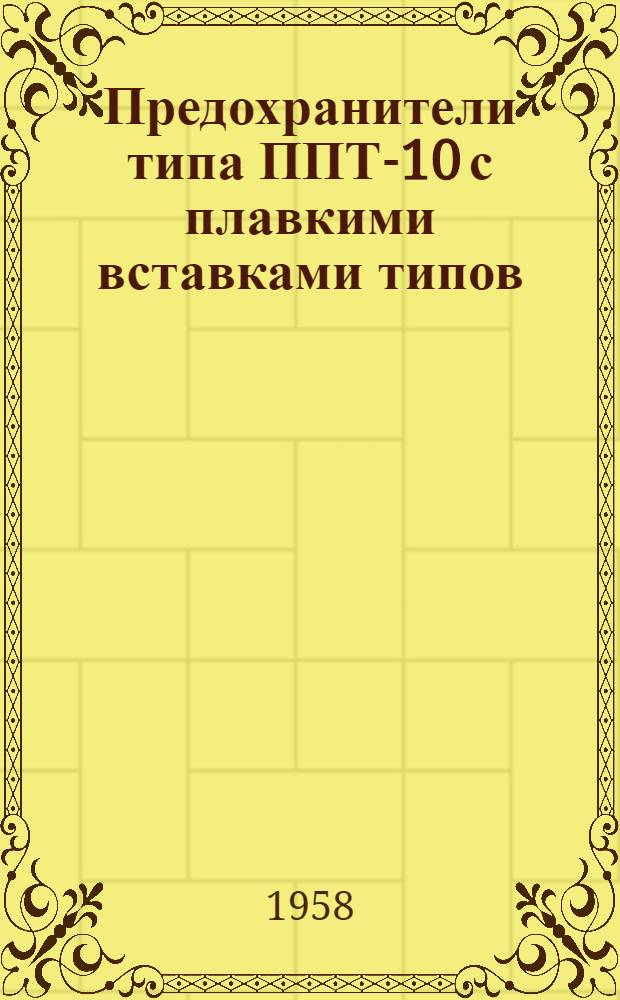 Предохранители типа ППТ-10 с плавкими вставками типов: ВТФ-6 и ВТФ-10 : Техн. описание и инструкция по монтажу и эксплуатации