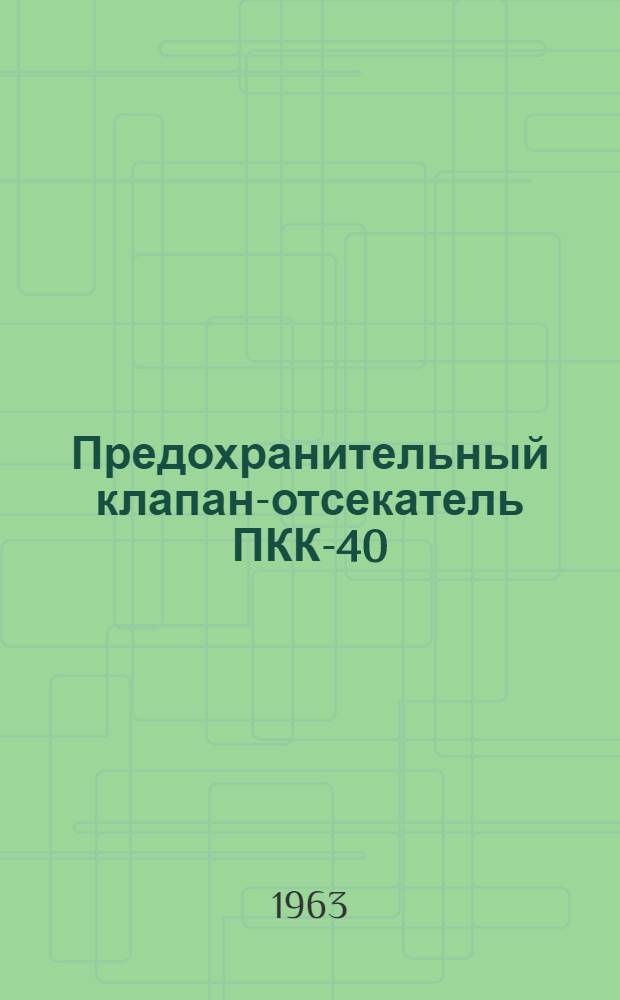 Предохранительный клапан-отсекатель ПКК-40 : Инструкция по монтажу, эксплуатации и паспорт