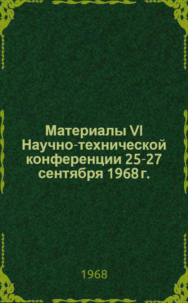 Материалы VI Научно-технической конференции 25-27 сентября 1968 г. : Реферативный сборник