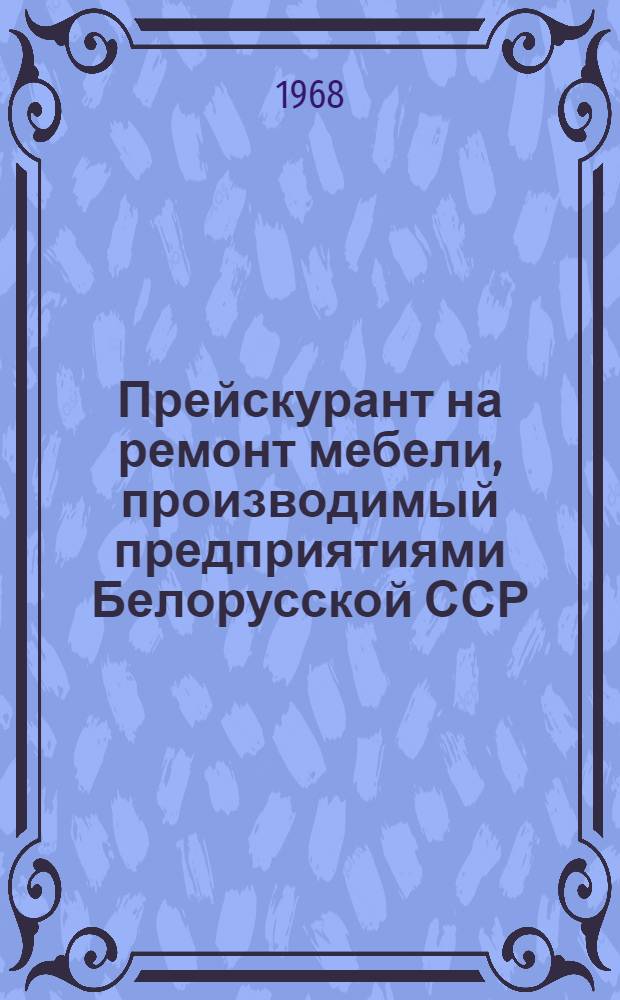 Прейскурант на ремонт мебели, производимый предприятиями Белорусской ССР (кроме города Минска) : Введ. в действие с 1 янв. 1962 г