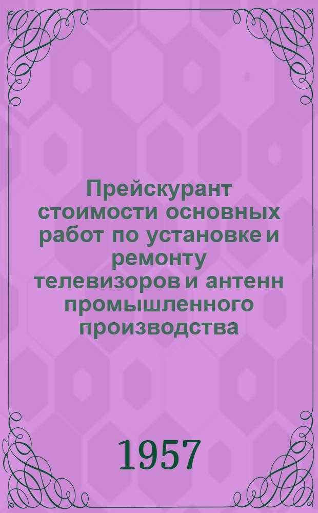 Прейскурант стоимости основных работ по установке и ремонту телевизоров и антенн промышленного производства, выполняемых телевизионными предприятиями (ателье)