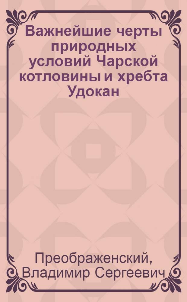 Важнейшие черты природных условий Чарской котловины и хребта Удокан (в связи с проблемой освоения Удоканского месторождения меди) : (Доклад на секции цв. и редких металлов и элементов)
