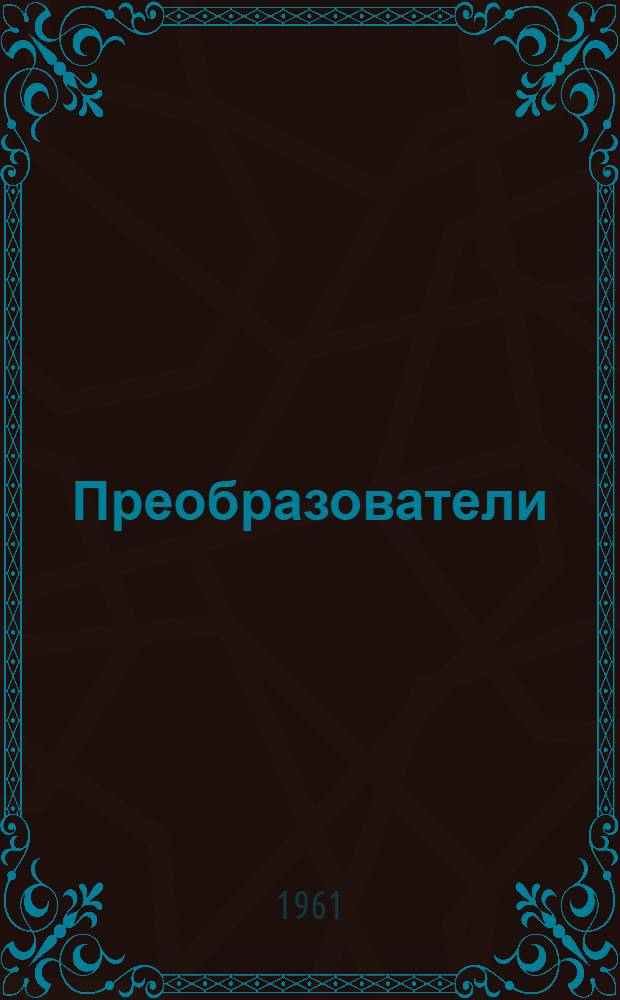 Преобразователи (типа) ПВ и ПВВ, ПВ-50/2500, ПВС-100/2500-1, ПВВ-100/2500, ПВВ-100/8000 и ПВВ-30/8000 : (Описание и инструкция по обслуживанию)