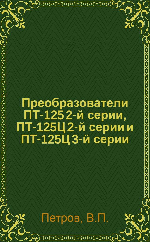 Преобразователи ПТ-125 2-й серии, ПТ-125Ц 2-й серии и ПТ-125Ц 3-й серии : Техн. описание и инструкция по эксплуатации и ремонту
