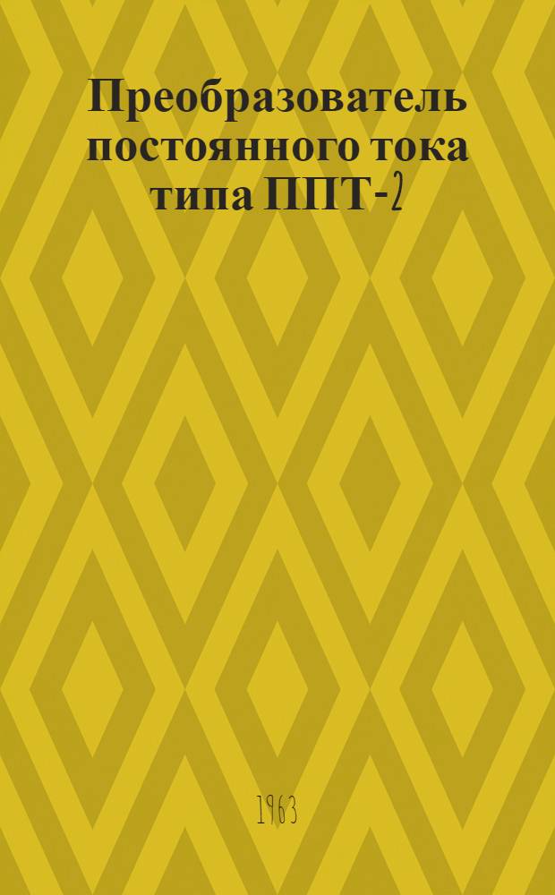Преобразователь постоянного тока типа ППТ-2 : Выпускной аттестат, техн. описание и инструкция по эксплуатации