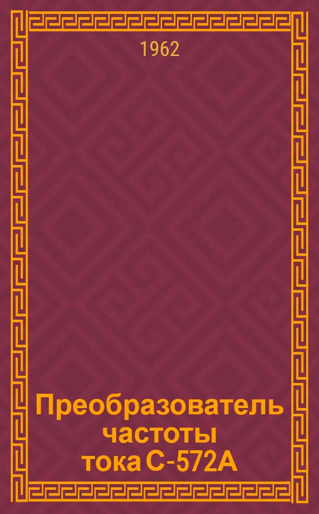 Преобразователь частоты тока С-572А : Паспорт и руководство по эксплуатации
