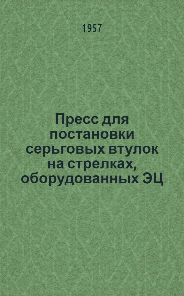 Пресс для постановки серьговых втулок на стрелках, оборудованных ЭЦ : Информ.-техн. письмо