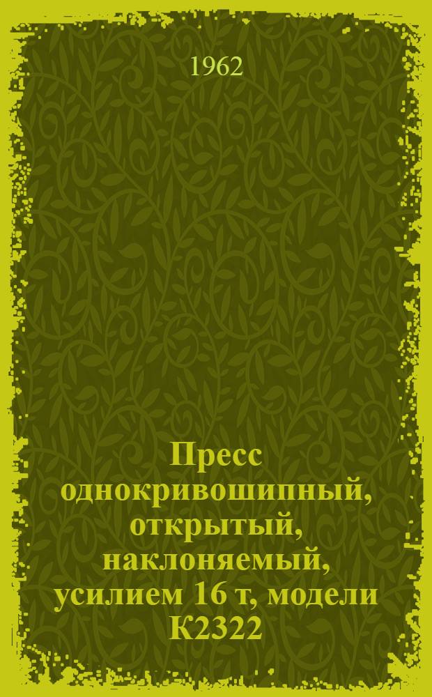 Пресс однокривошипный, открытый, наклоняемый, усилием 16 т, модели К2322 : Руководство к прессу