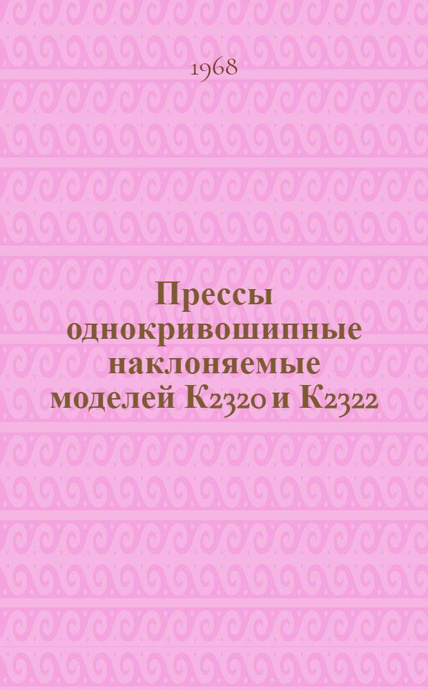 Прессы однокривошипные наклоняемые моделей К2320 и К2322 : Руководство по эксплуатации