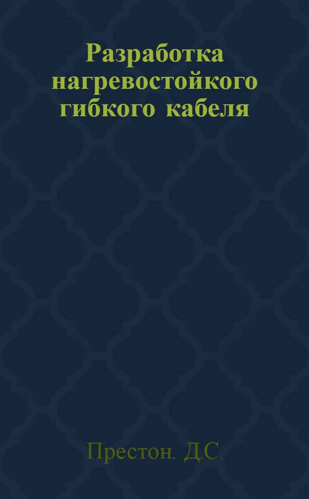 Разработка нагревостойкого гибкого кабеля : Доклад на 2 ежегодной Нац. конференции США по электр. изоляции
