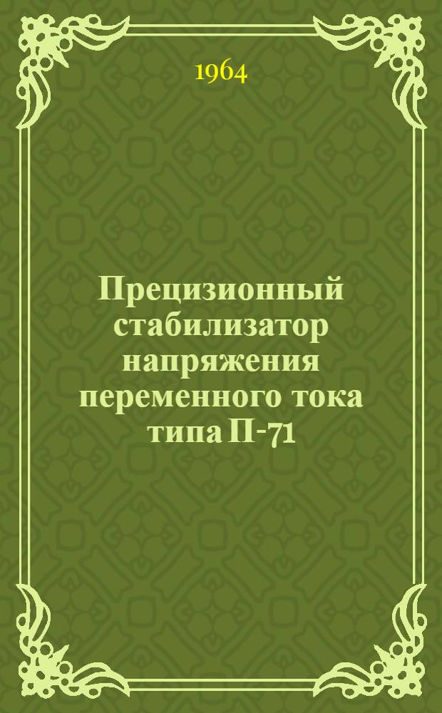 Прецизионный стабилизатор напряжения переменного тока типа П-71 : Описание и правила пользования