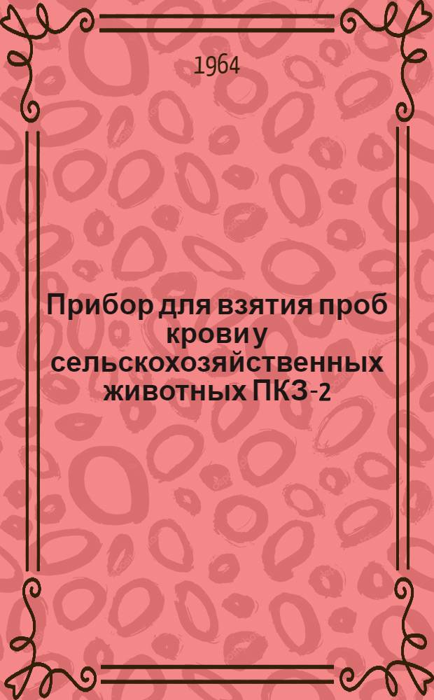 Прибор для взятия проб крови у сельскохозяйственных животных ПКЗ-2 : Инструкция