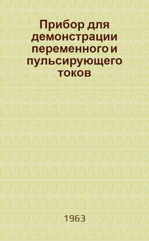 Прибор для демонстрации переменного и пульсирующего токов : Изготовлен членами физ. кружка сред. школы № 3 г. Ульяновска на Всерос. конкурс "Юные техники - Родине"