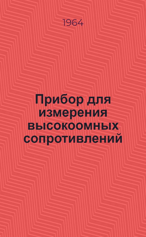 Прибор для измерения высокоомных сопротивлений : Тип ТО-2 : Описание и инструкция к пользованию