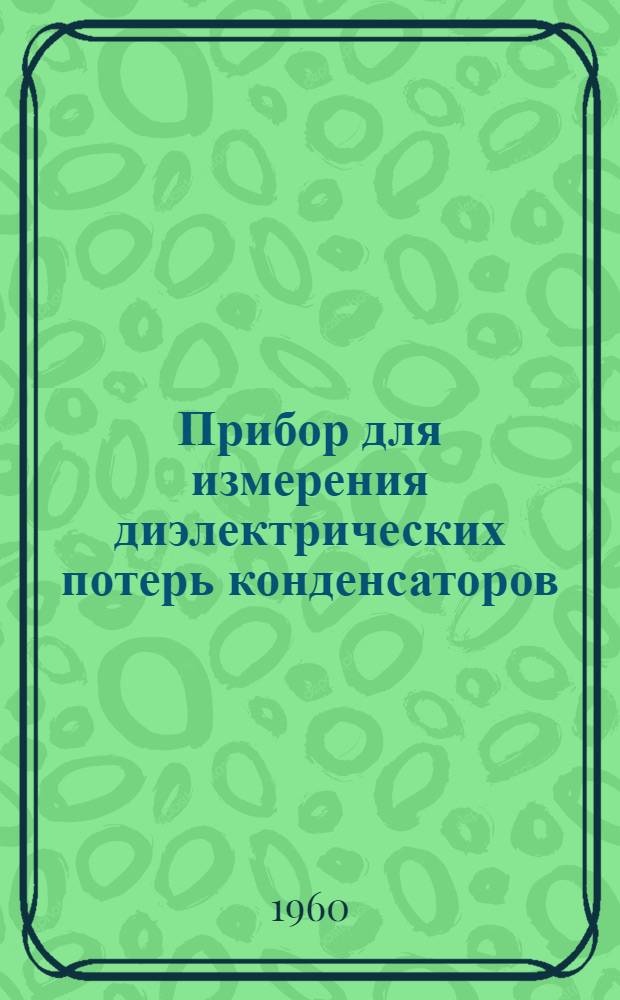 Прибор для измерения диэлектрических потерь конденсаторов : Тип ИП 3А,Б : Описание и инструкция к пользованию
