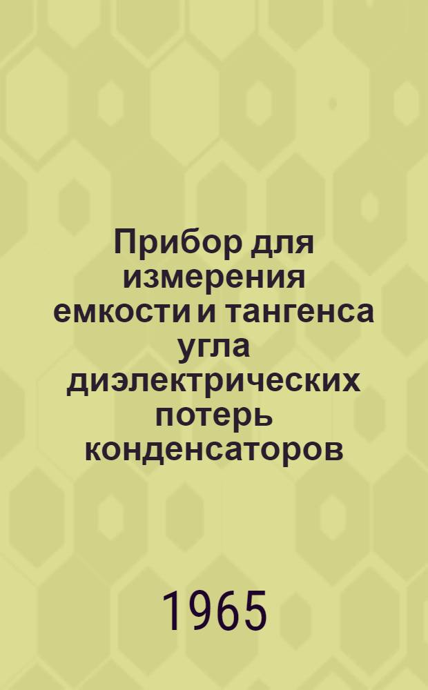 Прибор для измерения емкости и тангенса угла диэлектрических потерь конденсаторов : Тип МТЕ-1 : Описание и инструкция к пользованию