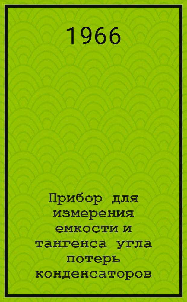 Прибор для измерения емкости и тангенса угла потерь конденсаторов : Тип МЛЧ-1В : Описание и инструкция к пользованию