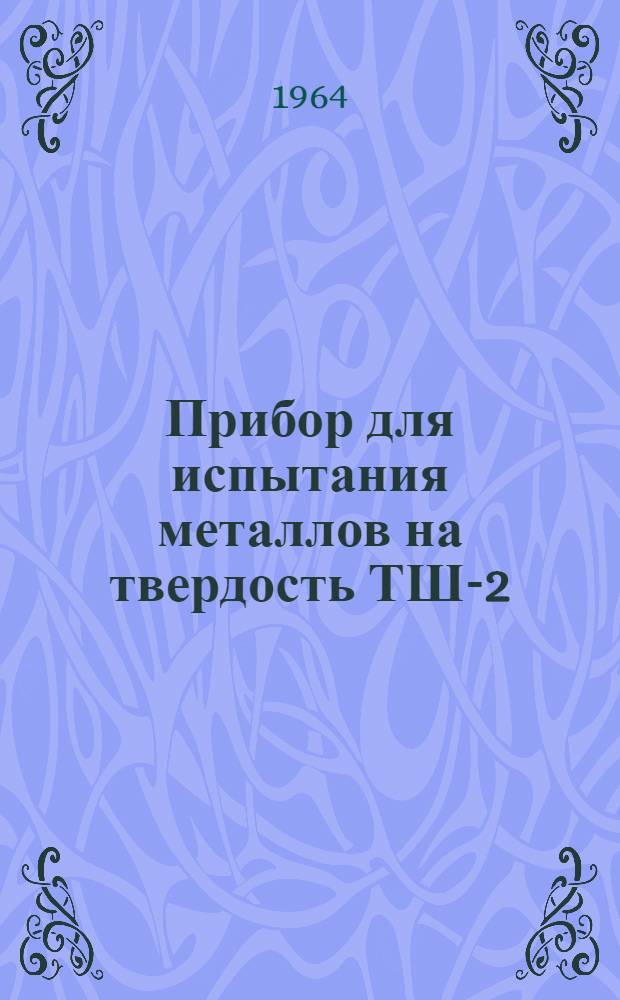 Прибор для испытания металлов на твердость ТШ-2 : Инструкция для эксплуатации