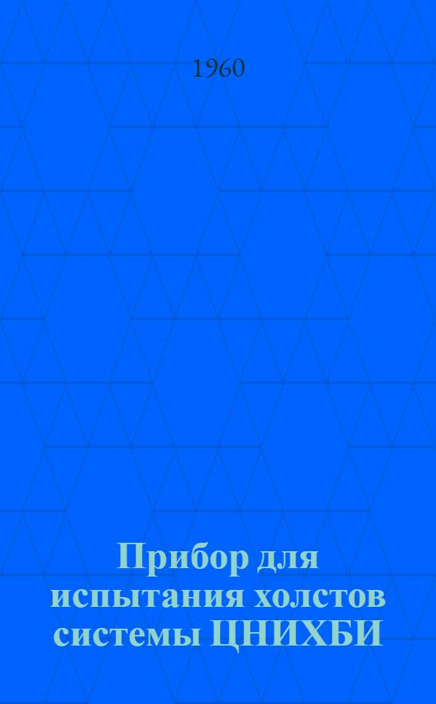 Прибор для испытания холстов системы ЦНИХБИ : (Паспорт и руководство к пользованию)
