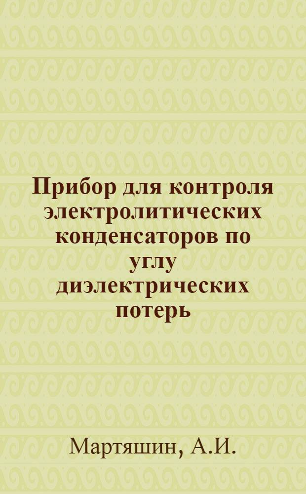 Прибор для контроля электролитических конденсаторов по углу диэлектрических потерь