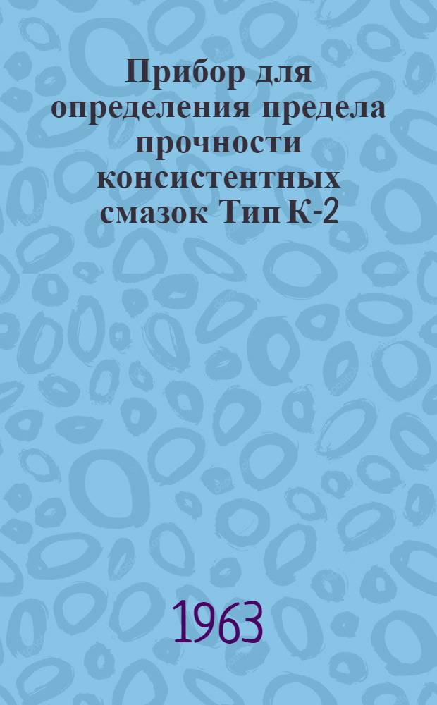 Прибор для определения предела прочности консистентных смазок Тип К-2 : Инструкция по монтажу, наладке и эксплуатации И-Л 164