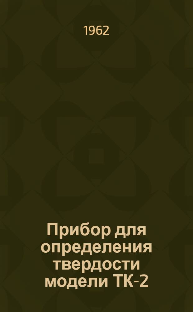 Прибор для определения твердости модели ТК-2 : Инструкция по эксплуатации