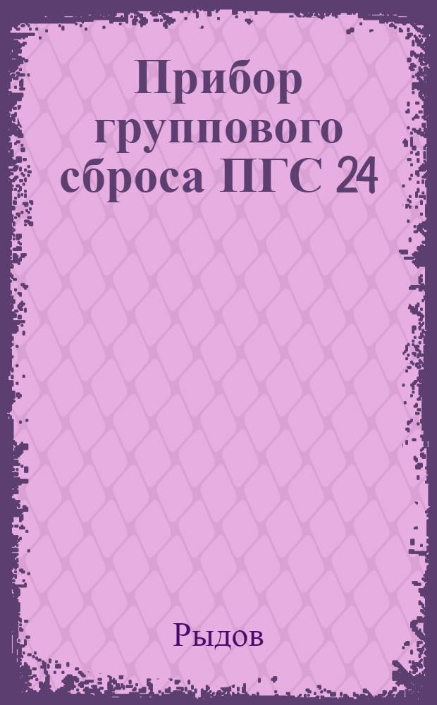 Прибор группового сброса ПГС 24 : Техн. описание и инструкция по эксплуатации и ремонту