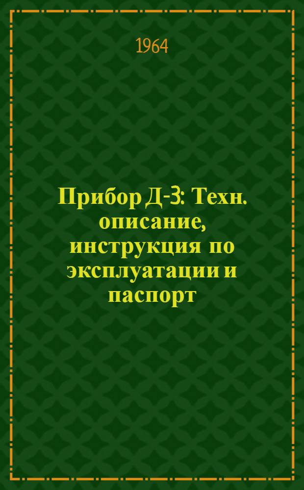 Прибор Д-3 : Техн. описание, инструкция по эксплуатации и паспорт