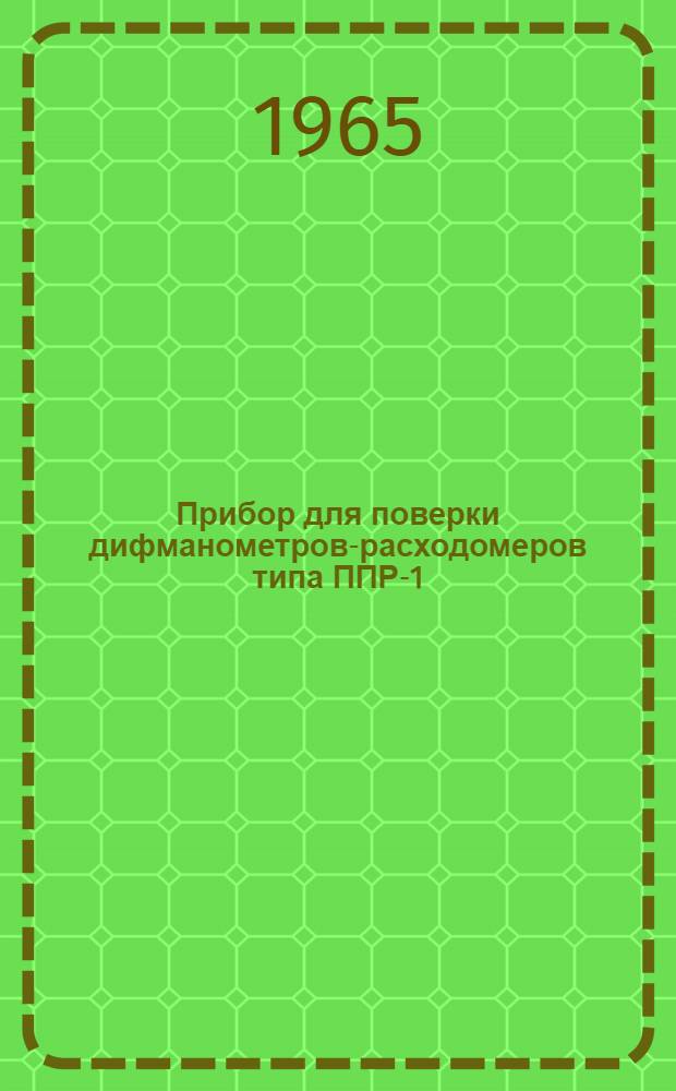Прибор для поверки дифманометров-расходомеров типа ППР-1 : Инструкция по эксплуатации