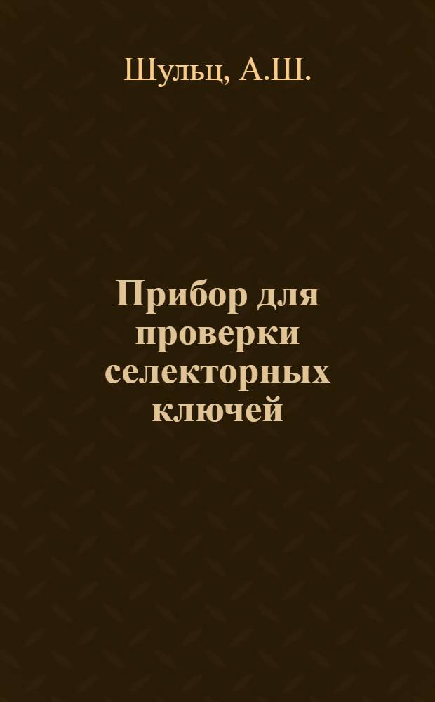 Прибор для проверки селекторных ключей : Предложение инж. ... Шульц А.Ш.