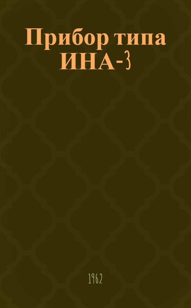 Прибор типа ИНА-3 : (Измеритель натяжения арматуры, модель 3) : Техн. описание и инструкция