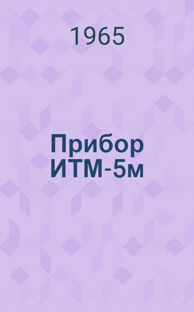 Прибор ИТМ-5м : Техн. описание и инструкция по эксплуатации