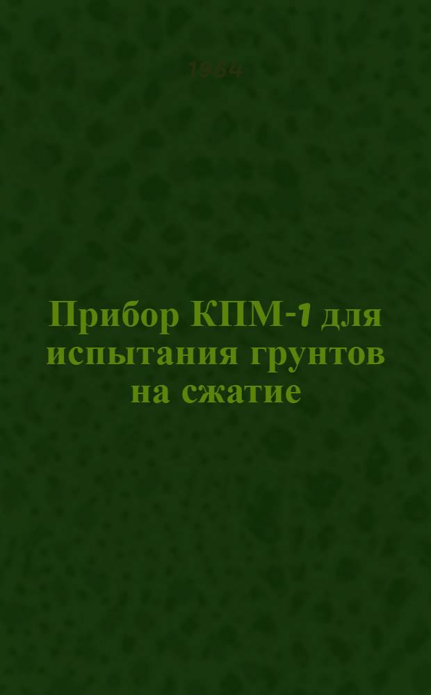 Прибор КПМ-1 для испытания грунтов на сжатие : Паспорт и инструкция по эксплуатации