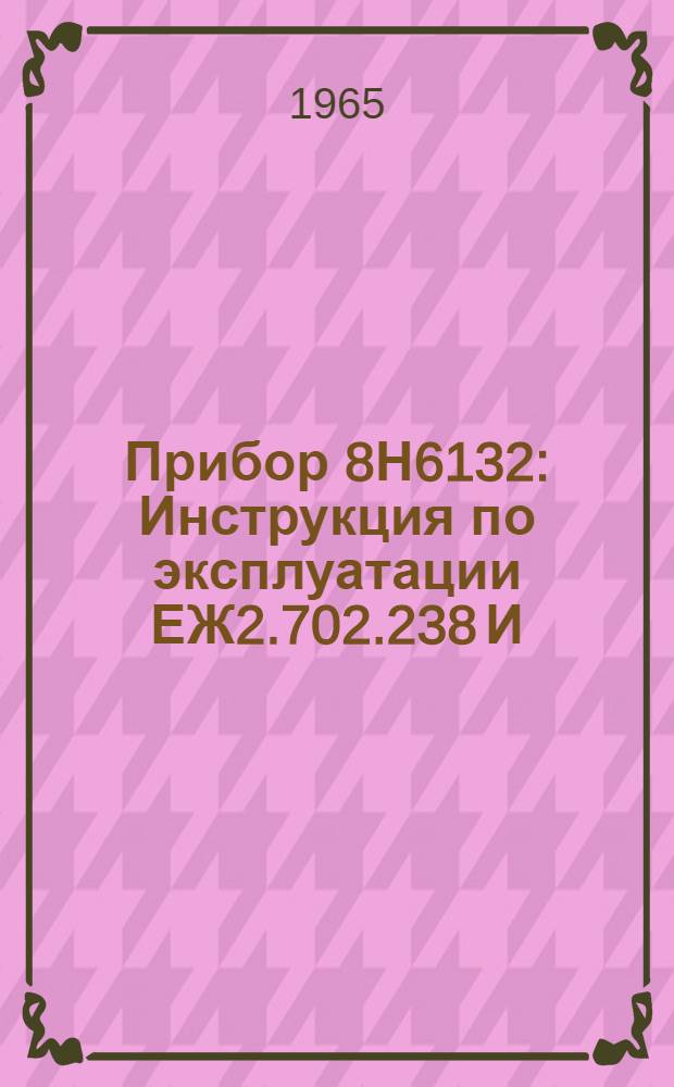 Прибор 8Н6132 : Инструкция по эксплуатации ЕЖ2.702.238 И